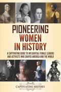 Pioneering Women in History: A Captivating Guide to Influential Female Leaders and Activists Who Shaped America and the World
