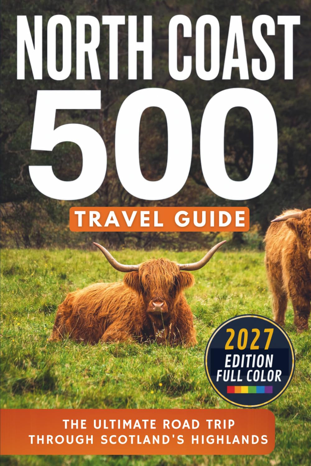 North Coast 500 Travel Guide: The Ultimate Road Trip Through Scotland's Highlands, Including Inverness, Loch Ness, John o' Groats, Durness, Ullapool, Applecross & Wester Ross