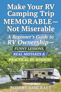 Make Your RV Camping Trip Memorable - Not Miserable: A Beginner's Guide to RV Ownership - Funny Lessons, Real Mistakes & Practical RV Wisdom