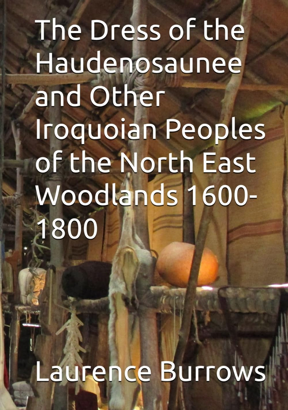 The Dress of the Haudenosaunee and Other Iroquoian Peoples of the North East Woodlands 1600-1800