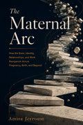 The Maternal Arc: How the Brain, Identity, Relationships, and Work Reorganize Across Pregnancy, Birth, and Beyond