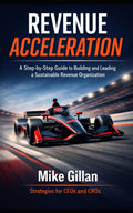Revenue Acceleration: A Step-by-Step Guide to Building and Leading a Sustainable Revenue Organization
