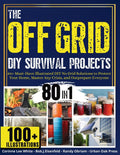 The OFF GRID DIY Survival Projects: 80+ Must-Have Illustrated No Grid Solutions To Protect Your Home, Master Any Crisis, And Outprepare Everyone