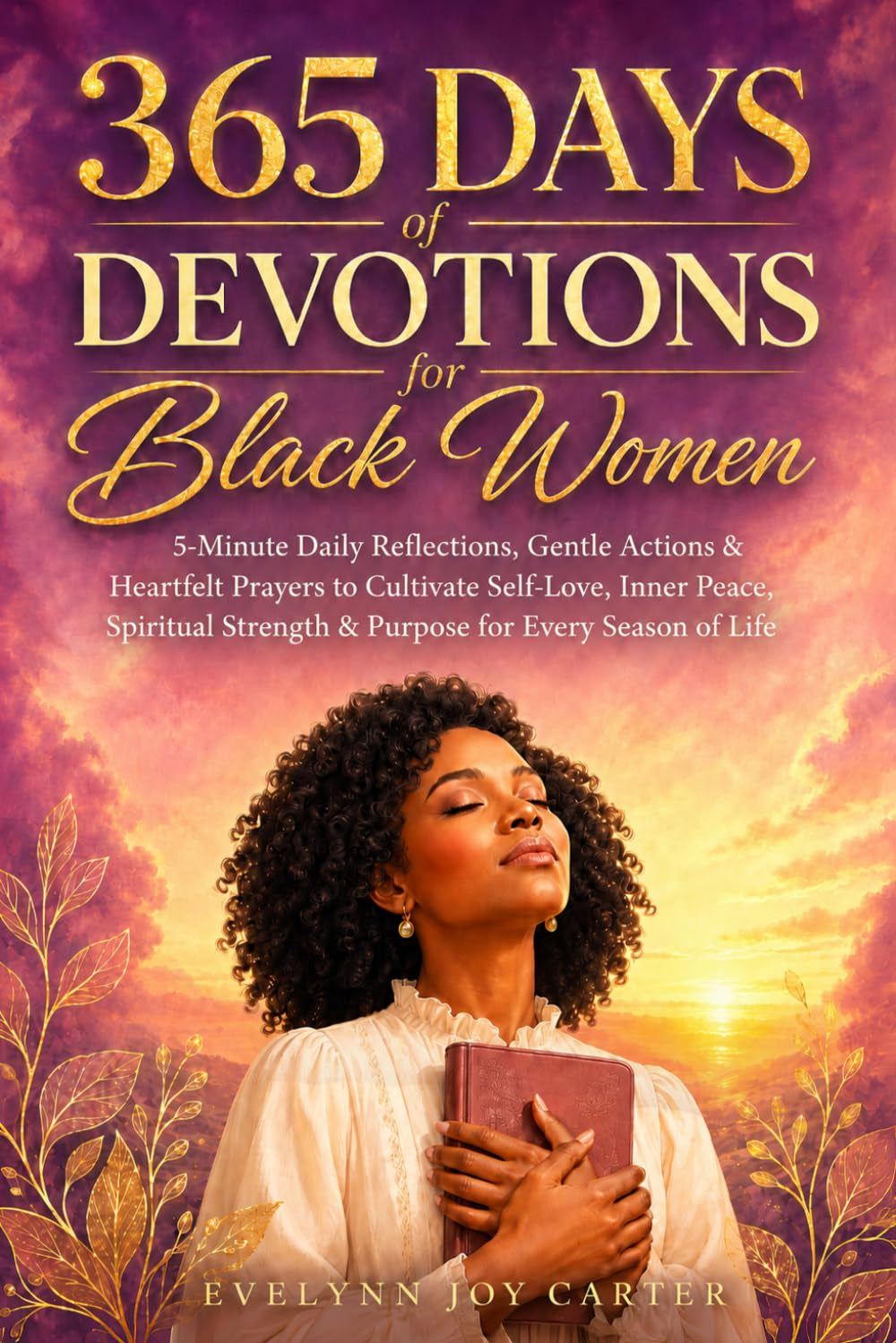 365 Days of Devotions for Black Women: 5-Minute Daily Reflections, Gentle Actions & Heartfelt Prayers to Cultivate Self-Love, Inner Peace, Spiritual Strength & Purpose for Every Season of Life