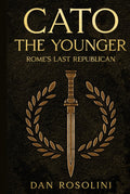 Cato the Younger: Rome's Last Republican: A Roman History of Stoic Virtue and Defiance Against Julius Caesar