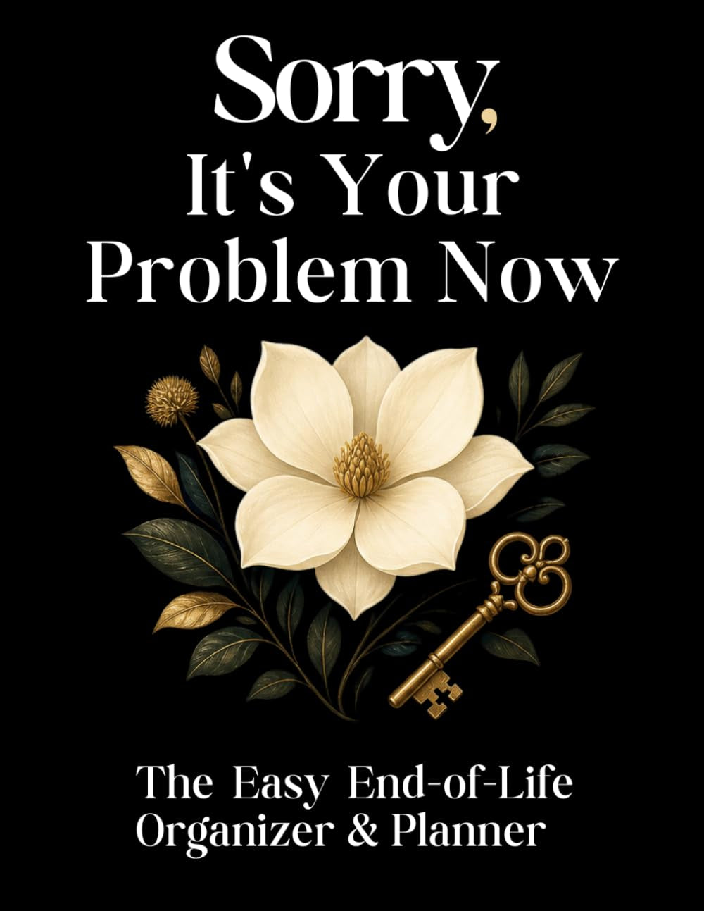 Sorry, It’s Your Problem Now: The Easy End of Life Organizer & Planner: A Complete Guide to Record Important Information, Messages, and Final Wishes for Loved Ones