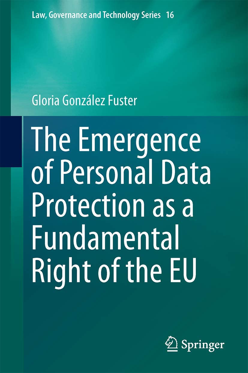 The Emergence of Personal Data Protection as a Fundamental Right of the EU (Law, Governance and Technology Series, 16)