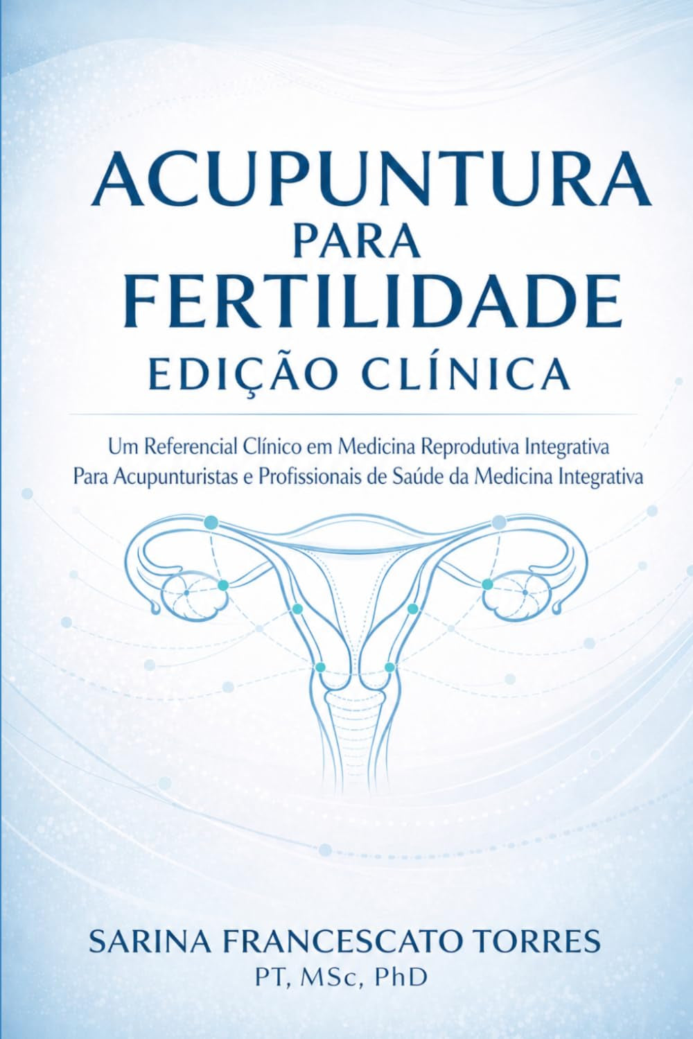 Acupuntura para Fertilidade: Edição Clínica — Um Referencial Clínico em Medicina Reprodutiva Integrativa para Acupunturistas e Profissionais de Saúde da Medicina Integrativa (Portuguese Edition)