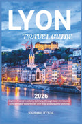 Lyon Travel Guide 2026: Explore France's culture, culinary, through local stories, and unforgettable experiences with map and beautiful pictures
