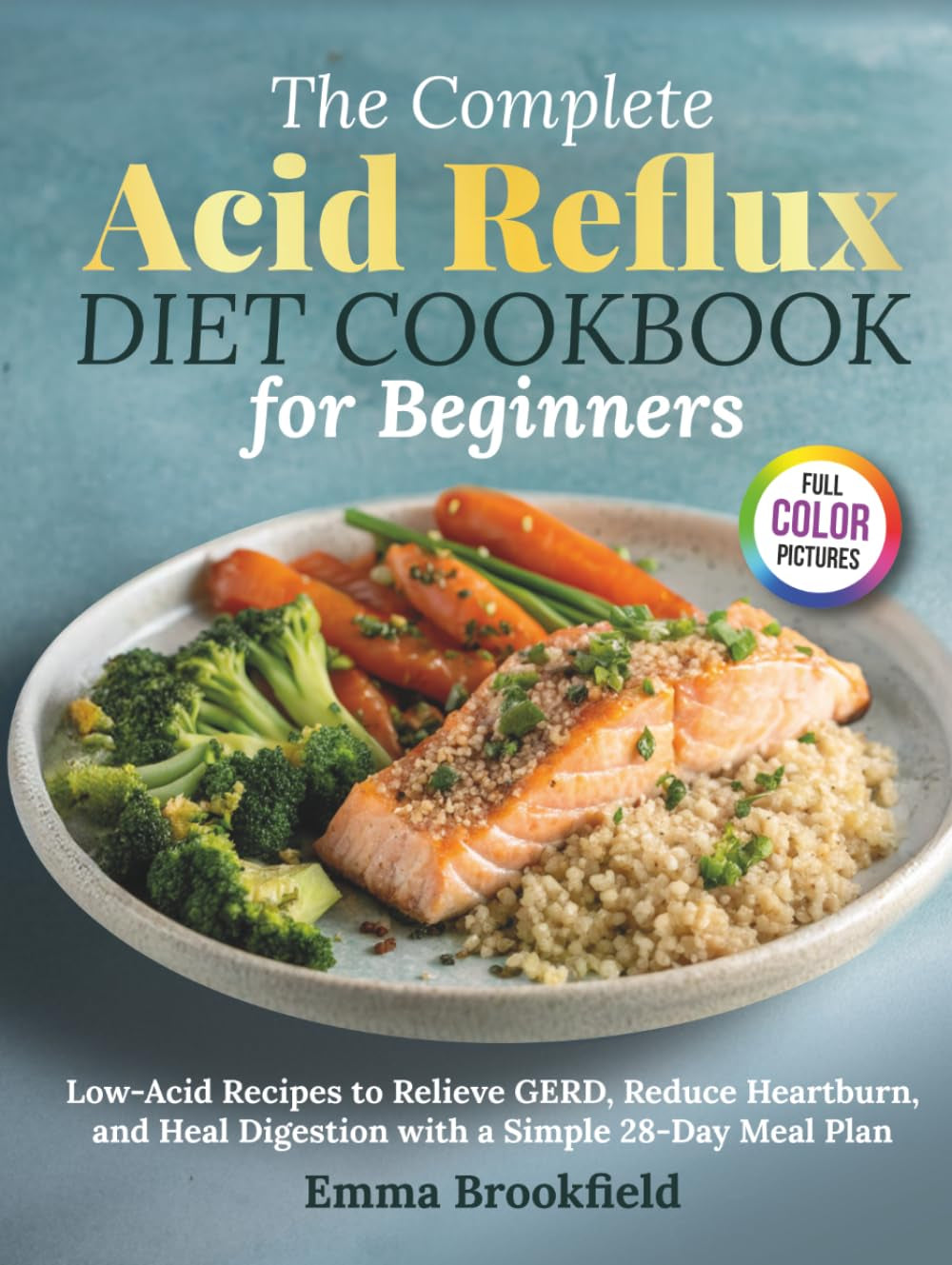The Complete Acid Reflux Diet Cookbook for Beginners: Low-Acid Recipes to Relieve GERD, Reduce Heartburn, and Heal Digestion with a Simple 28-Day Meal ... Health Kitchen Series by Emma Brookfield)