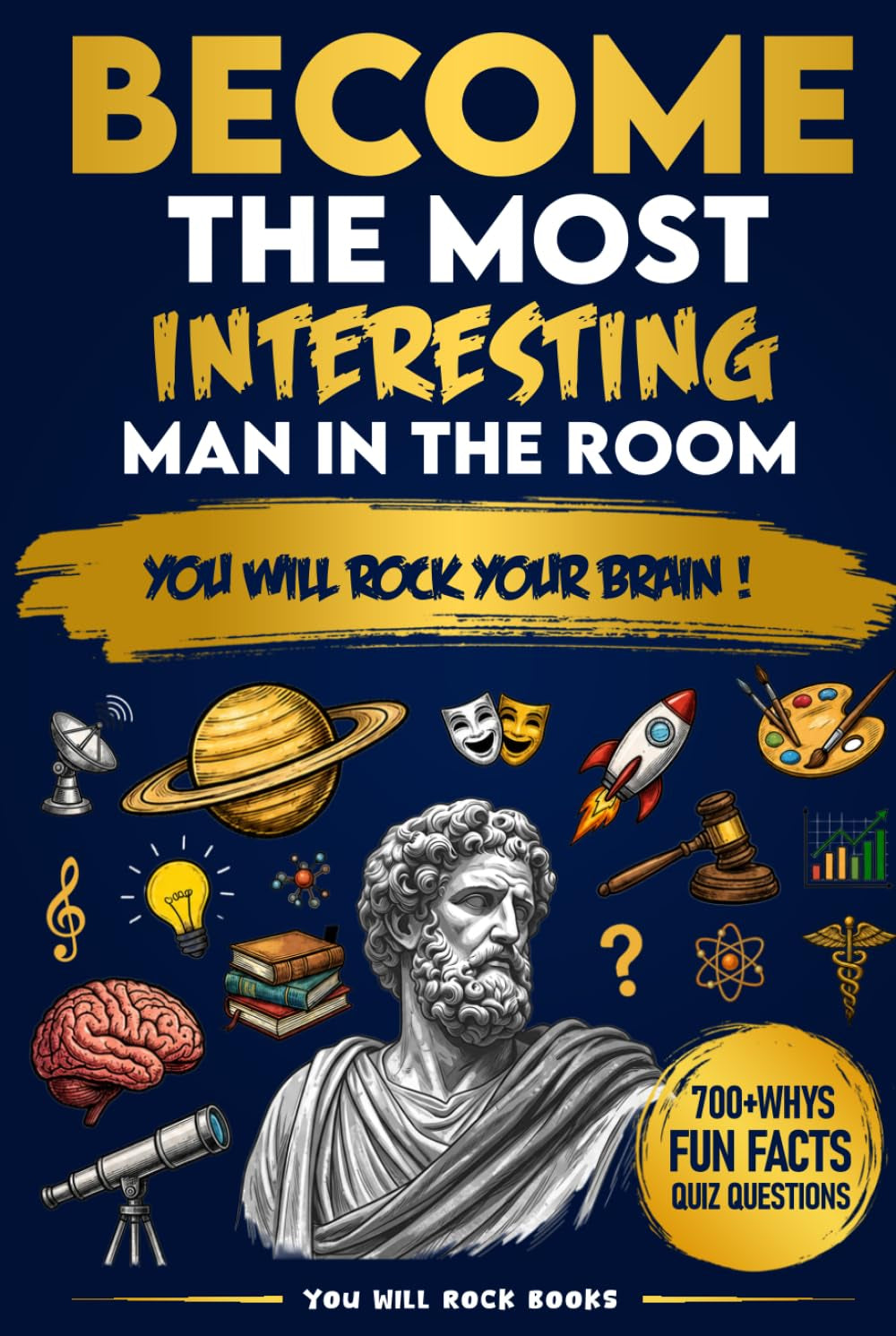 Become The Most Interesting Man in The Room: You Will Rock Your Brain! The Ultimate Trivia Book For Men: Over 700 Whys, Unusual Fun Facts, & Quiz Questions (Gifts for Intelligent Men)
