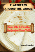 Flatbreads Around the World: From Pita to Paratha, Recipes for Every Table