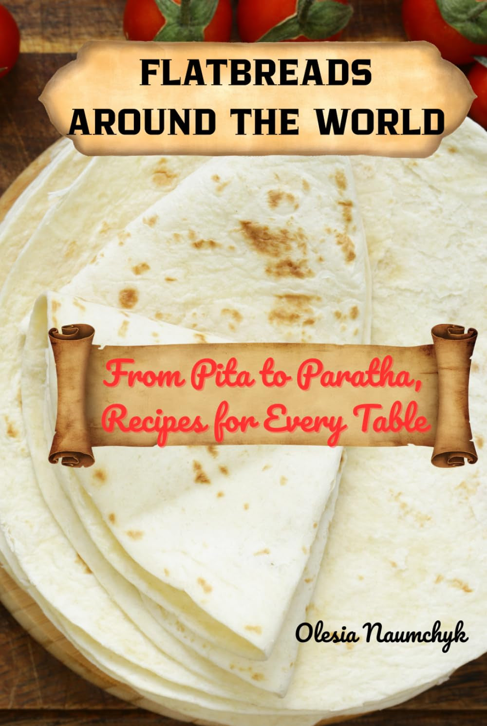 Flatbreads Around the World: From Pita to Paratha, Recipes for Every Table