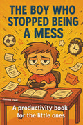THE BOY WHO STOPPED BEING A MESS: A productivity book for little ones