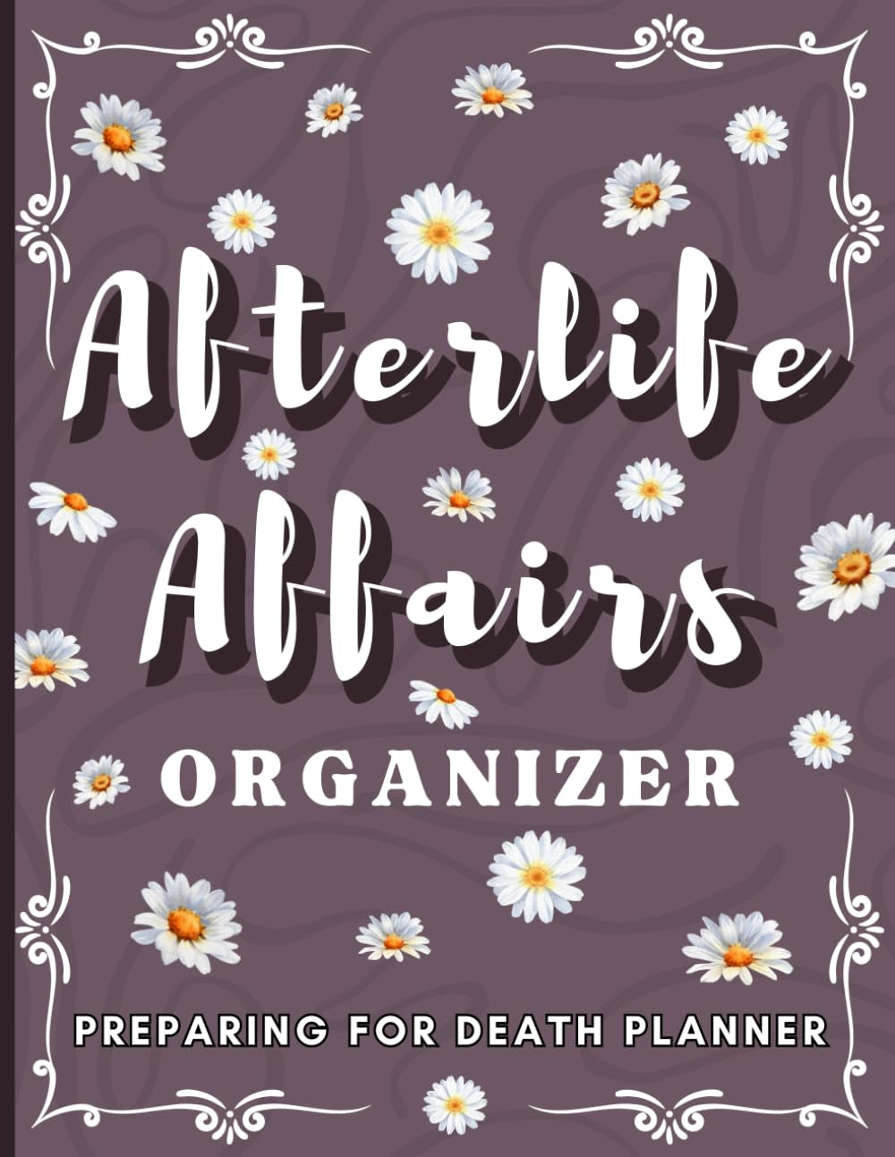 Afterlife Affairs Organizer: Preparing for Death Planner with Important Information About My Belongings, Business Affairs, and Wishes