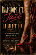 Inappropriate Jazz: The Potentially True Stories Of A Girls'-Girl Burlesque Jazz Group Libretto