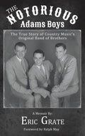 The Notorious Adams Boys: The True Story of Country Music's Original Band of Brothers