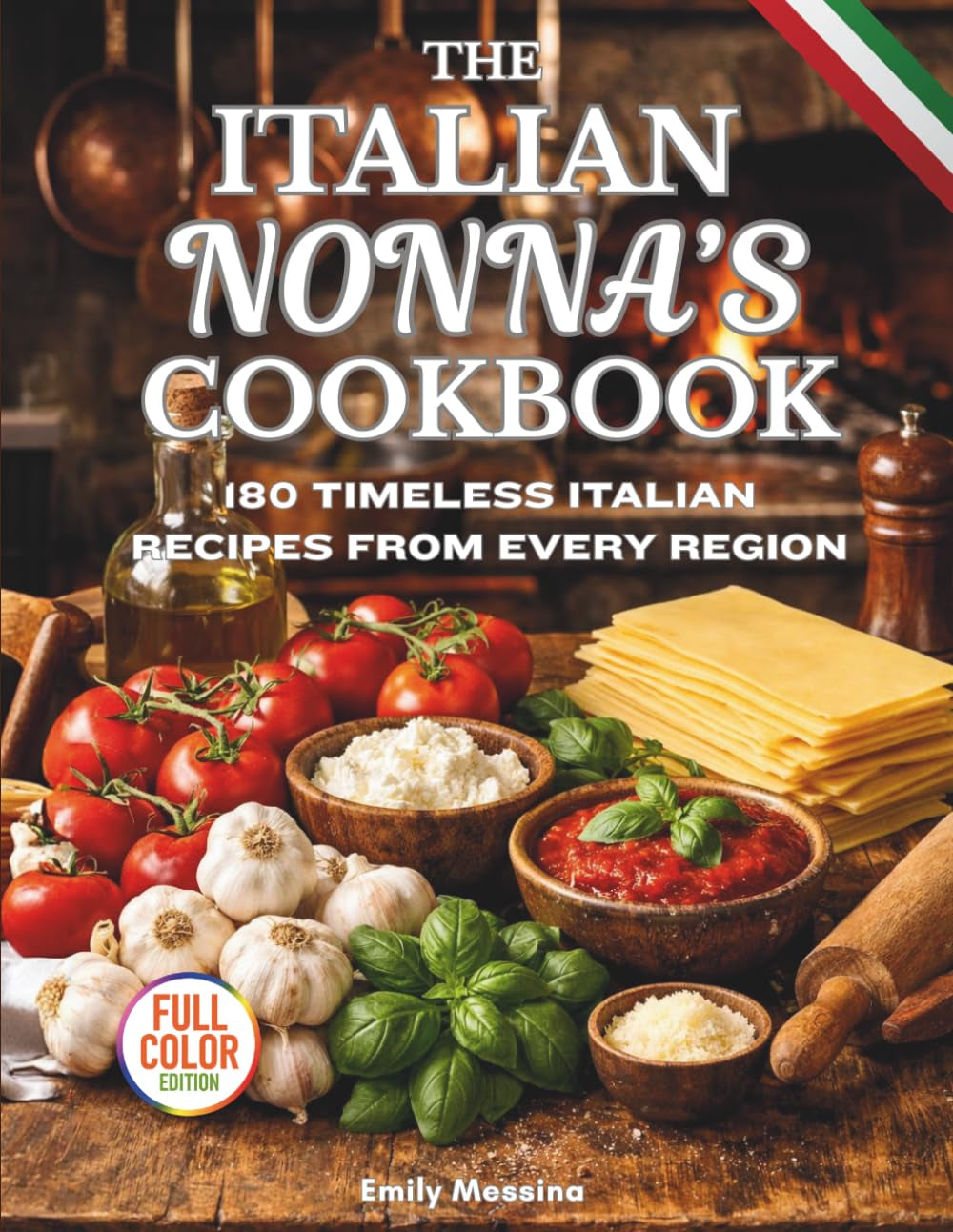 THE ITALIAN NONNA COOKBOOK: 180 TIMELESS ITALIAN RECIPES FROM EVERY REGION: A Delicious Journey of Classic Breakfasts, Handmade Pastas, Rustic Meals, and Sweet Secrets Straight from Italy’s Grandmas