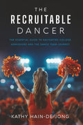 The Recruitable Dancer: The Essential Guide to Navigating College Admissions and the Dance Team Journey