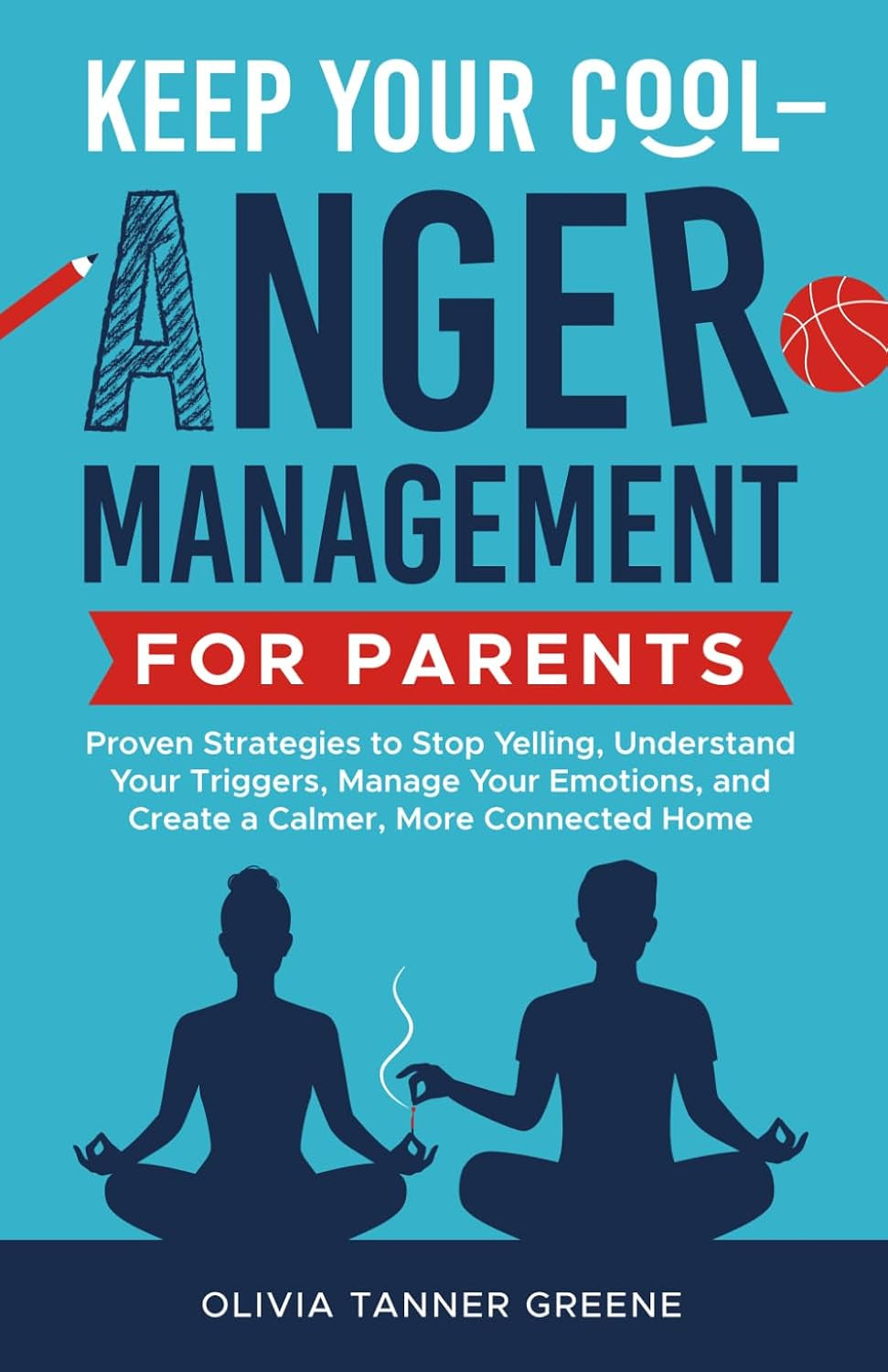 Keep Your Cool-Anger Management for Parents: Proven Strategies to Stop Yelling, Understand Your Triggers, Manage Your Emotions, and Create a Calmer, More Connected Home