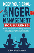 Keep Your Cool-Anger Management for Parents: Proven Strategies to Stop Yelling, Understand Your Triggers, Manage Your Emotions, and Create a Calmer, More Connected Home