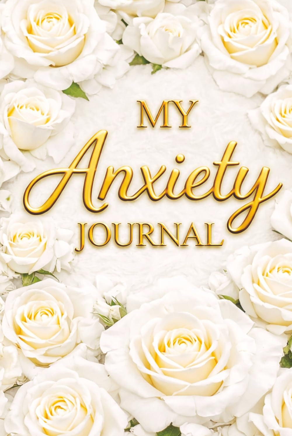 My Anxiety Journal – A Guided Journal for Anxiety Relief, Overthinking and Stress: Prompts for Reflection, Grounding Exercises, Emotional Regulation ... for Mental Wellness. White Roses Book Cover.