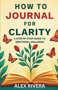 How to Journal for Clarity: A Step by Step Guide to Emotional Wellness