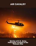 Air Cavalry: Stories Of U.S. Army Helicopter Combat In The Vietnam War