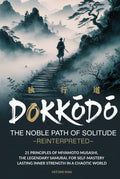 Dokkōdō, The Noble Path of Solitude-Reinterpreted: 21 Principles of Miyamoto Musashi, Legendary Samurai, for Self-Mastery and Lasting Inner Strength in a Chaotic World