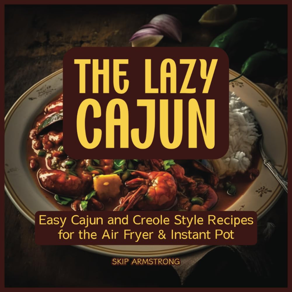 Lazy Cajun Cookbook: Easy Cajun Recipes for Air Fryer and Instant Pot | Authentic Louisiana Flavors Made Effortless: Delicious Cajun Cuisine ... (Instant Pot and Air Fryer Recipe Books)