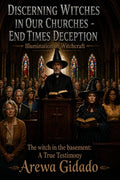 DISCERNING WITCHES IN OUR CHURCHES END TIMES DECEPTION: Illumination on Witchcraft The Witch in the Basement: A True Testimony