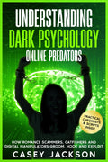 Understanding Dark Psychology – Online Predators: How Romance Scammers, Catfishers and Digital Manipulators Groom, Hook and Exploit.
