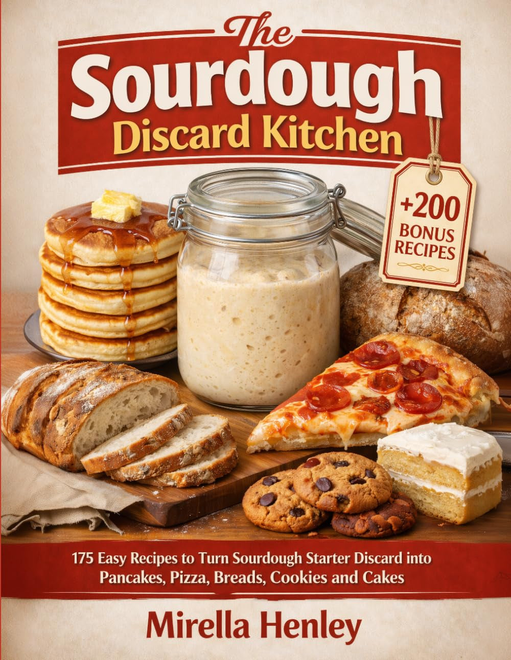 The Sourdough Discard Kitchen: 175 Easy Recipes to Turn Sourdough Starter Discard into Pancakes, Pizza, Breads, Cookies and Cakes