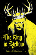 The King in Yellow: A Collector's Edition Featuring Original Illustrations and Robert W. Chambers' Biography