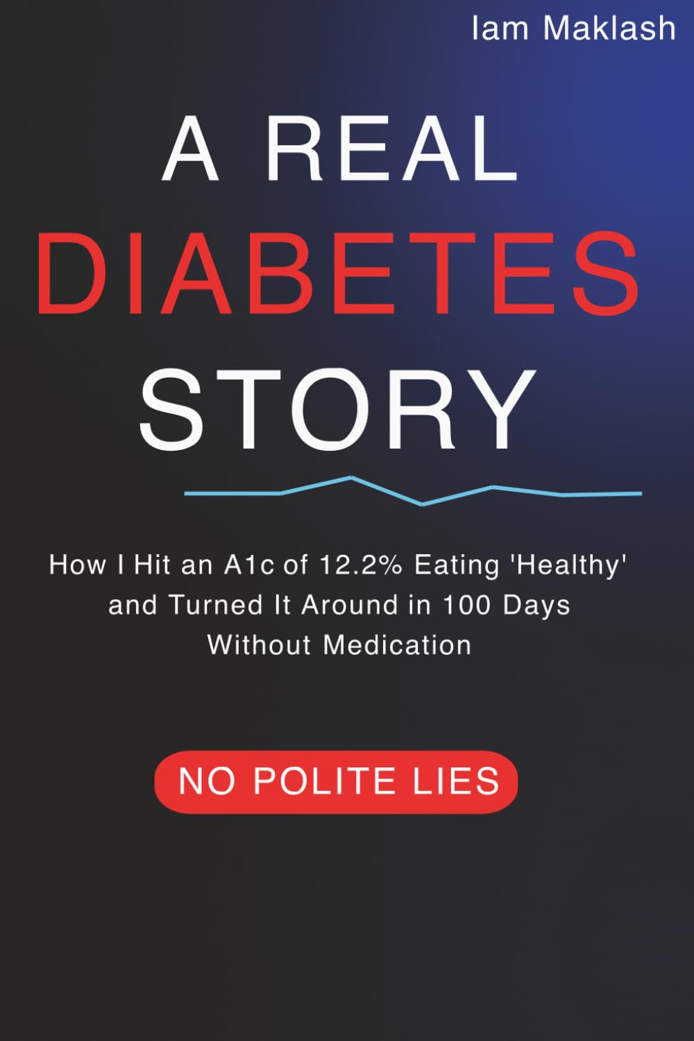 A REAL DIABETES STORY: HOW I HIT AN A1C OF 12.2% EATING 'HEALTHY' AND TURNED IT AROUND IN 100 DAYS WITHOUT MEDICATION