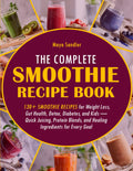 The Complete Smoothie Recipe Book: 130+ Smoothie Recipes for Weight Loss, Gut Health, Detox, Diabetes, and Kids — Quick Juicing, Protein Blends, and Healing Ingredients for Every Goal