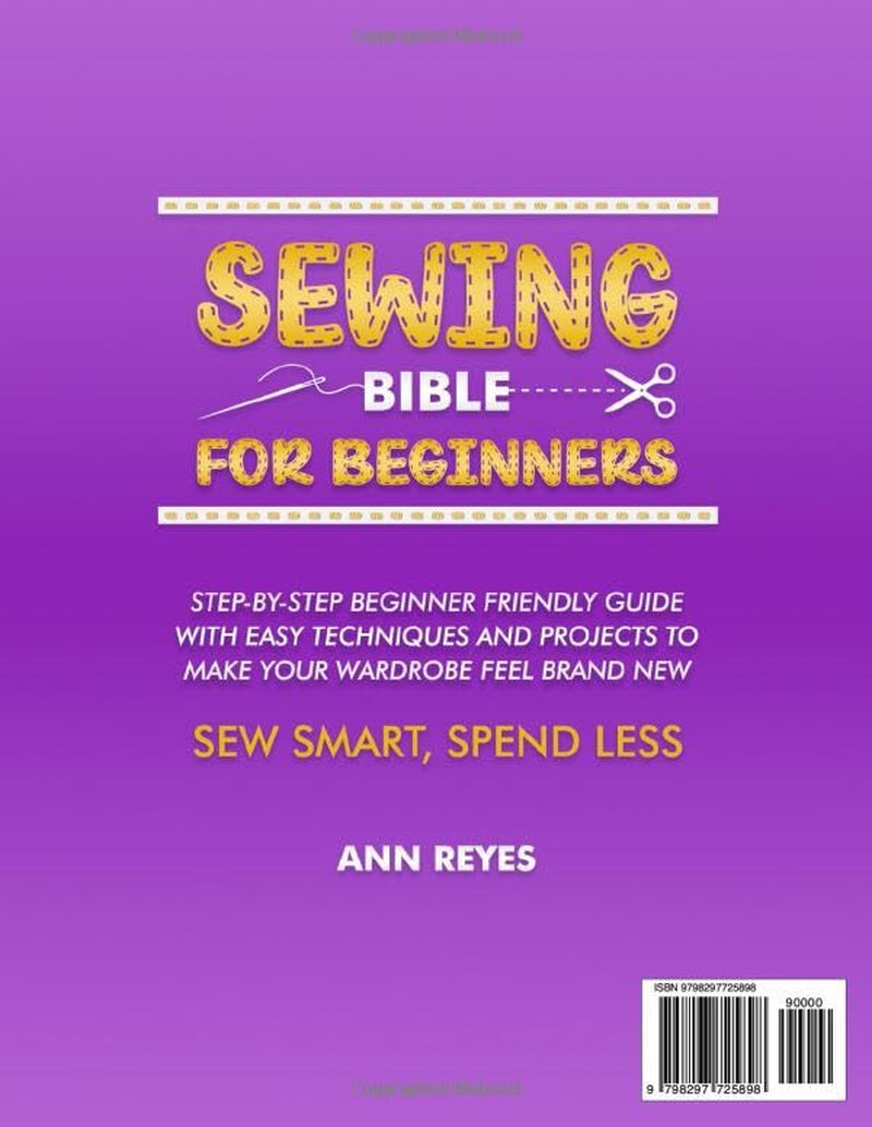 Sewing Bible for Beginners: Step-by-Step Beginner Friendly Guide with Easy Techniques and Projects to Make Your Wardrobe Feel Brand New. Sew Smart, Spend Less.
