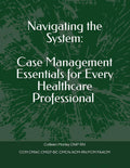 Navigating the System:: Case Management Essentials for Every Healthcare Professional