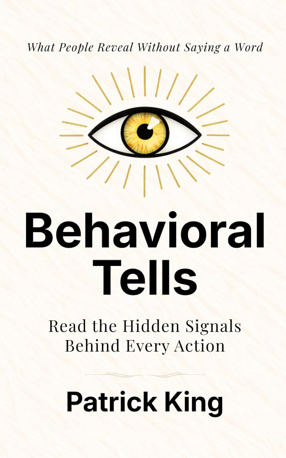 Behavioral Tells: Read the Hidden Signals Behind Every Action. What People Reveal Without Saying a Word. (How to be More Likable and Charismatic)