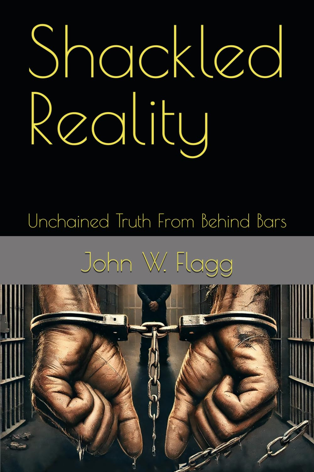 Shackled Reality: Unchained Truth From Behind Bars