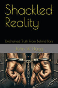 Shackled Reality: Unchained Truth From Behind Bars