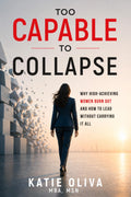 Too Capable to Collapse: Why High-Achieving Women Burn Out and How to Lead Without Carrying It All