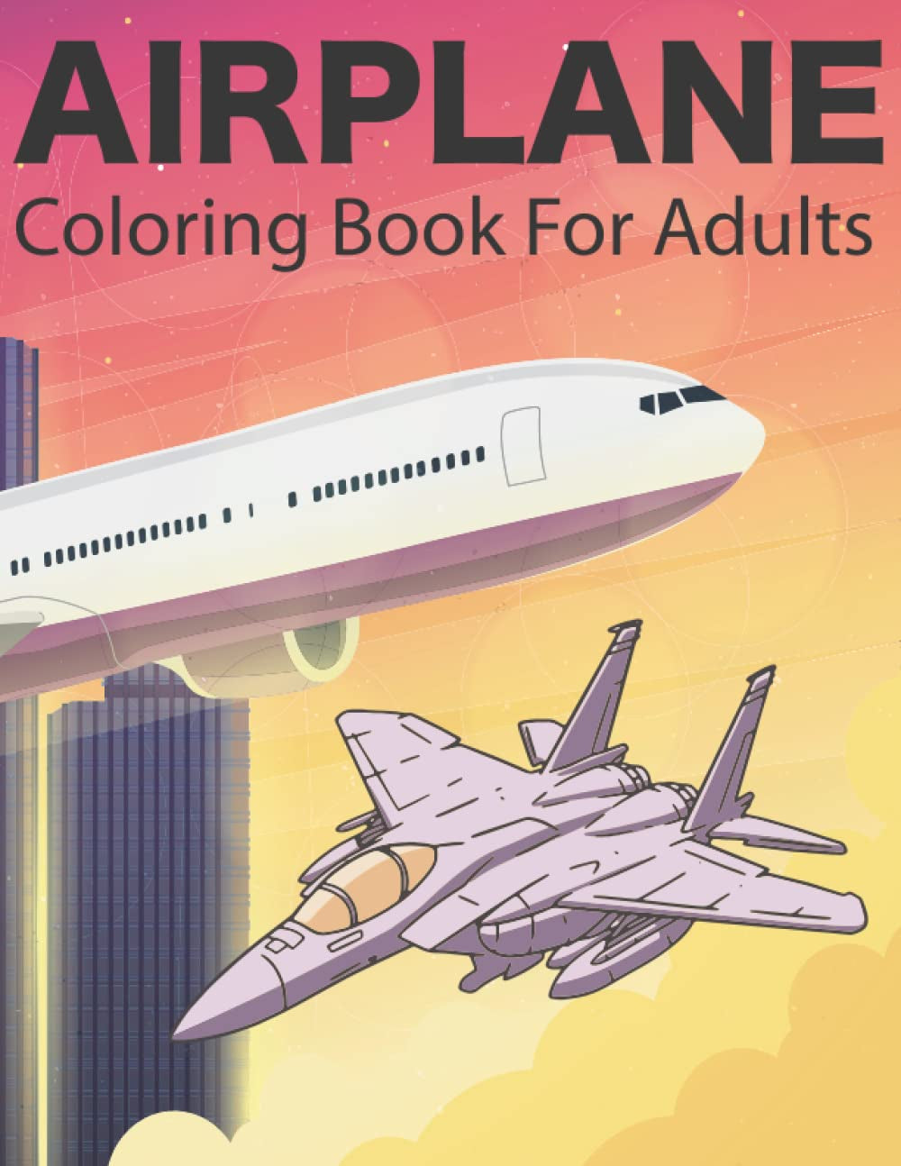 Airplane Coloring Book For Adults: Relaxation Helicopter Picture Book, Airplanes and Flying Machines Jet Fighter Air Plane Airlines Trip and Military Aircraft With Mandalas Amazing Planes Book