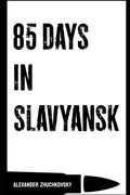 85 Days in Slavyansk (Donbass War Memoirs)