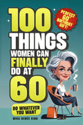 100 Things Women Can FINALLY Do at 60: A Fun, No Guilt-Guide To Living Freely, Aging Boldly & Striving On Your Terms (Perfect 60th Birthday Gift For Her)