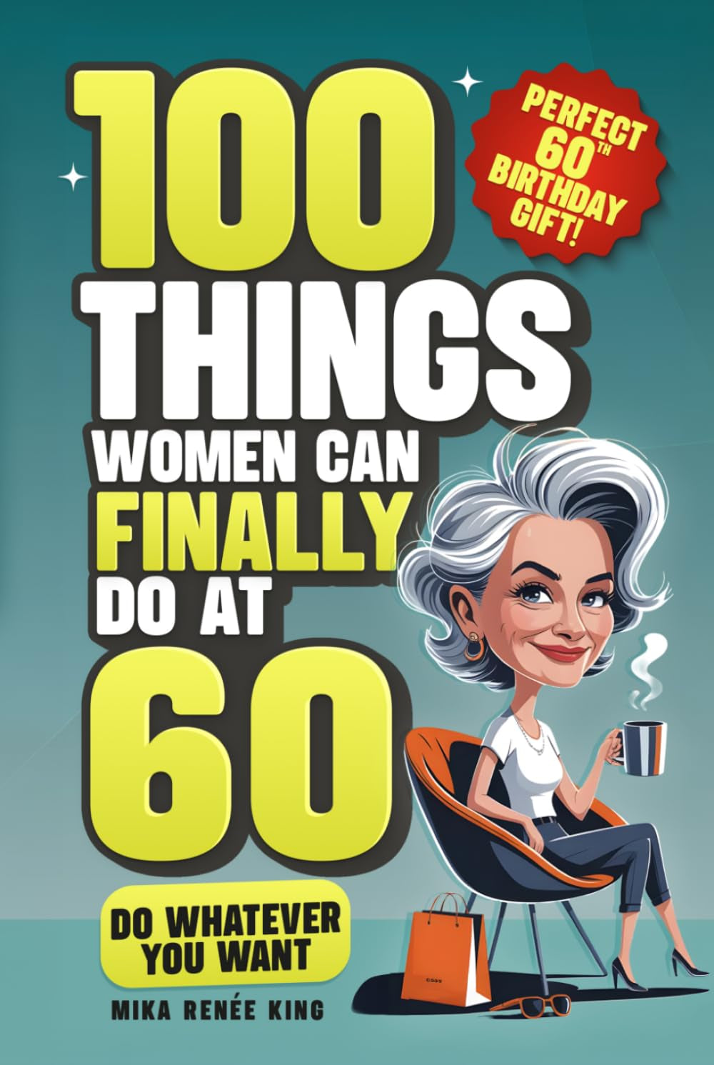 100 Things Women Can FINALLY Do at 60: A Fun, No Guilt-Guide To Living Freely, Aging Boldly & Striving On Your Terms (Perfect 60th Birthday Gift For Her)