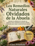 Los Remedios Naturales Olvidados de la Abuela: Recupera la sabiduría de la abuela con medicina casera, herbolaria ancestral y plantas medicinales para tu salud natural (Spanish Edition)