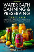 Water Bath Canning and Preserving for Beginners: The Complete 5-in-1 Guide to Safe Techniques, Flavor-Packed Jams, Crisp Pickles, Fermentation Basics, Pantry Storage, and Seasonal Recipes