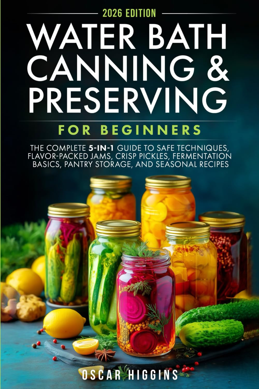Water Bath Canning and Preserving for Beginners: The Complete 5-in-1 Guide to Safe Techniques, Flavor-Packed Jams, Crisp Pickles, Fermentation Basics, Pantry Storage, and Seasonal Recipes