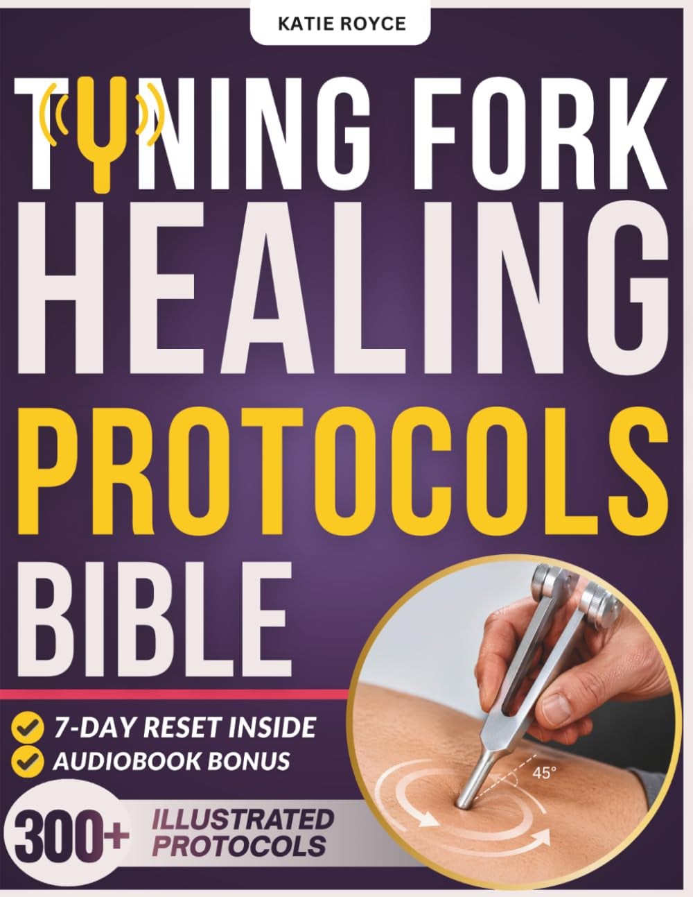 TUNING FORK HEALING PROTOCOLS BIBLE: [50-in-1] Beginner-Friendly Guide | 300+ Illustrated Protocol Exercises (128Hz, 136.1Hz, 528Hz) for Fascia & Grounding | Exact Placement, How, Timing & 7-Day Reset